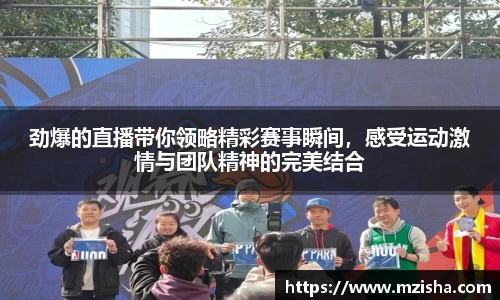 劲爆的直播带你领略精彩赛事瞬间，感受运动激情与团队精神的完美结合