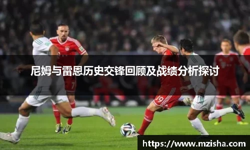 尼姆与雷恩历史交锋回顾及战绩分析探讨
