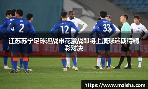 江苏苏宁足球迎战申花激战即将上演球迷期待精彩对决