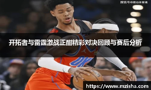开拓者与雷霆激战正酣精彩对决回顾与赛后分析