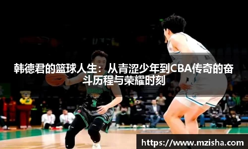 韩德君的篮球人生：从青涩少年到CBA传奇的奋斗历程与荣耀时刻