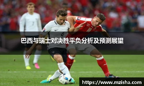 巴西与瑞士对决胜平负分析及预测展望